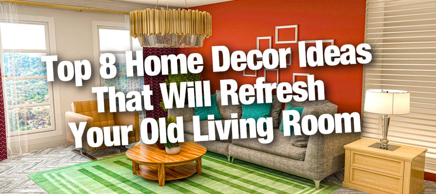Top 8 Home Decor Ideas That Will Refresh Your Old Living Room | Sater ...